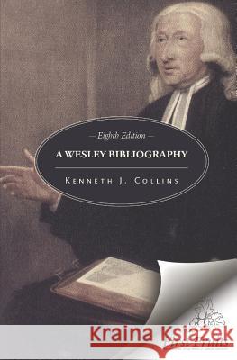 A Wesley Bibliography: Eighth Edition Kenneth J. Collins 9781621719434 First Fruits Press