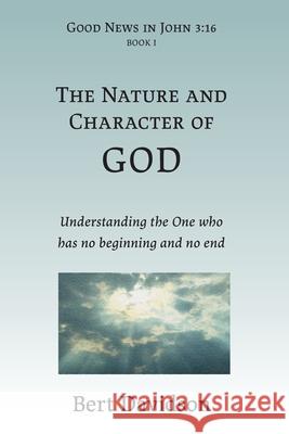 The Nature and Character of God: Understanding the One who has no beginning and no end Bert Davidson 9781621790013