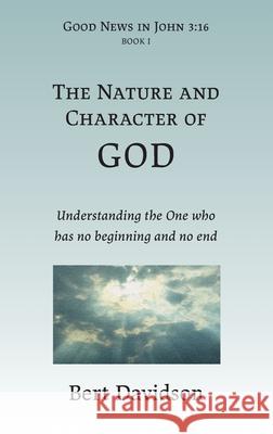 The Nature and Character of God: Understanding the One who has no beginning and no end Bert Davidson 9781621790020