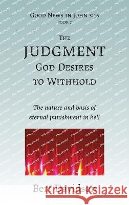 The Judgment God Desires to Withhold: The nature and basis of eternal punishment in hell Bert Davidson 9781621790068