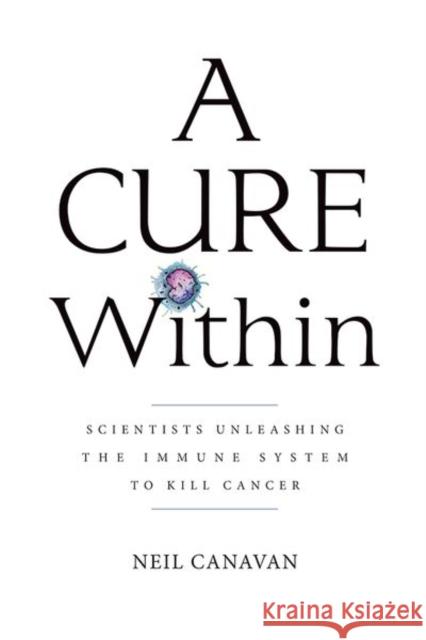 A Cure Within: Scientists Unleashing the Immune System to Kill Cancer Neil (The Trout Group LLC) Canavan 9781621822172 Cold Spring Harbor Laboratory Press