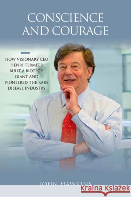 Conscience and Courage: How Visionary CEO Henri Termeer Built a Biotech Giant and Pioneered the Rare Disease Industry John Hawkins 9781621823704