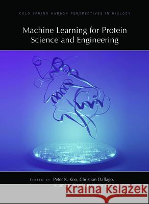 Machine Learning for Protein Science and Engineering Christian Dallago Peter Koo Kevin Yang 9781621824800 Cold Spring Harbor Laboratory Press