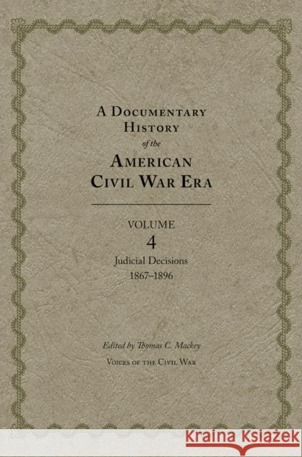 A Documentary History of the American Civil War Era: Judicial Decisions, 1867-1896 Volume 4 Mackey, Thomas C. 9781621900405