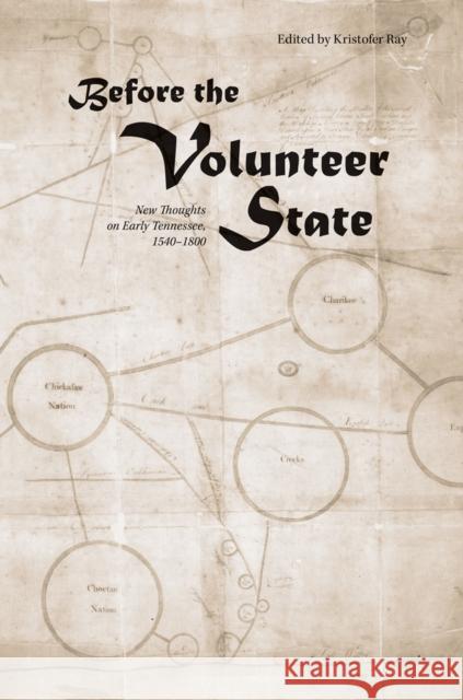 Before the Volunteer State: New Thoughts on Early Tennessee, 1540-1800 Kristofer Ray 9781621901037 University of Tennessee Press