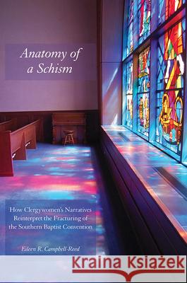 Anatomy of a Schism: How Clergywomen's Narratives Reinterpret the Fracturing of the Southern Baptist Convention Campbell-Reed, Eileen 9781621901785 Univ Tennessee Press