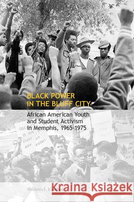 Black Power in the Bluff City: African American Youth and Student Activism in Memphis, 1965-1975 Shirletta J. Kinchen 9781621901877 Univ Tennessee Press