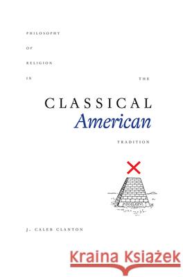 Philosophy of Religion in the Classical American Tradition J. Caleb Clanton 9781621902102 Univ Tennessee Press