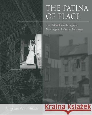 The Patina of Place: The Cultural Weathering of a New England Industrial Kingston Wm Heath 9781621902645 Univ Tennessee Press