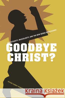 Goodbye Christ?: Christianity, Masculinity, and the New Negro Renaissance Powers, Peter Kerry 9781621903734 University of Tennessee Press