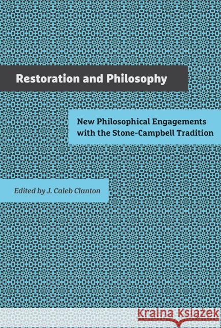 Restoration and Philosophy: New Philosophical Engagements with the Stone-Campbell Tradition J. Caleb Clanton 9781621903918 University of Tennessee Press