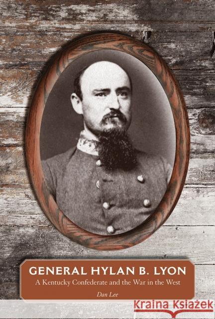 General Hylan B. Lyon: A Kentucky Confederate and the War in the West Lee, Dan 9781621904878 Univ Tennessee Press