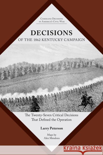 Decisions of the 1862 Kentucky Campaign: The Twenty-Seven Critical Decisions That Defined the Operation Lawrence K. Peterson 9781621905196 Univ Tennessee Press