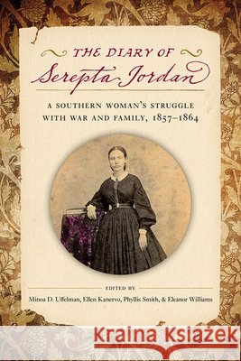 The Diary of Serepta Jordan: A Southern Woman's Struggle with War and Family, 1857-1864 Minoa Uffelman Ellen Williamson Kanervo Eleanor S. Williams 9781621905455