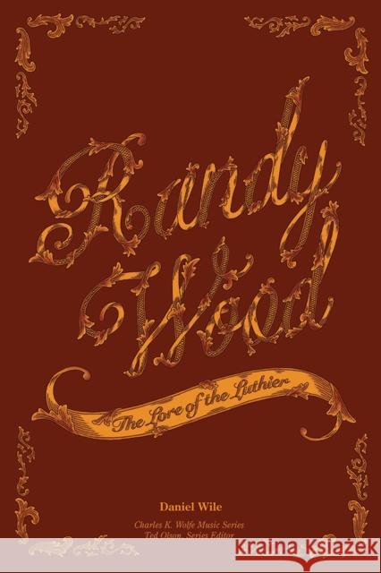 Randy Wood: The Lore of the Luthier Daniel Wile 9781621905530 Univ Tennessee Press