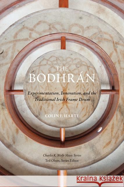 The Bodhrán: Experimentation, Innovation, and the Traditional Irish Frame Drum Harte, Colin F. 9781621905554 Univ Tennessee Press