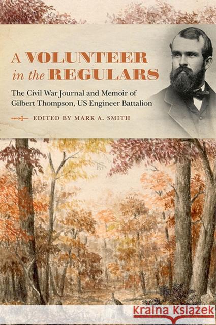 A Volunteer in the Regulars: The Civil War Journal and Memoir of Gilbert Thompson, Us Engineer Battalion Smith, Mark A. 9781621905592 University of Tennessee Press