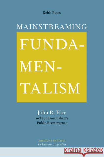 Mainstreaming Fundamentalism: John R. Rice and Fundamentalism's Public Reemergence Keith Bates 9781621906049 Univ Tennessee Press