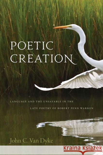 Poetic Creation: Language and the Unsayable in the Late Poetry of Robert Penn Warren John C. Va 9781621906230 Univ Tennessee Press