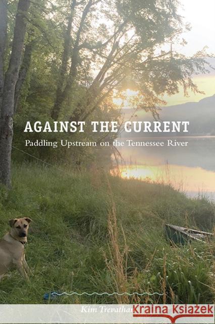 Against the Current: Paddling Upstream on the Tennessee River Kim Trevathan 9781621906254 Univ Tennessee Press