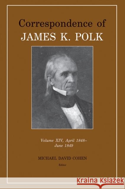 Correspondence of James K. Polk Vol 14, April 1848-June 1849: Volume 14 Polk, James K. 9781621906476