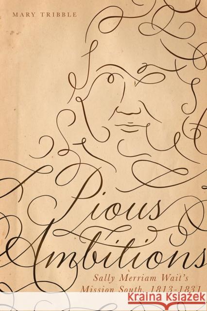 Pious Ambitions: Sally Merriam Wait's Mission South, 1813-1831 Mary Tribble 9781621906834 Univ Tennessee Press