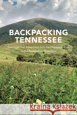 Backpacking Tennessee: Overnight Trail Adventures from the Mississippi River to the Appalachian Mountains Johnny Molloy 9781621907381 Univ Tennessee Press