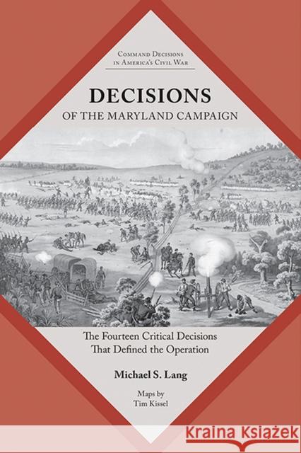 Decisions of the Maryland Campaign: The Fourteen Critical Decisions That Defined the Operation Michael S. Lang 9781621907480