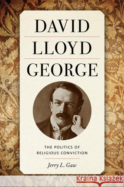 David Lloyd George: The Politics of Religious Conviction Jerry Gaw 9781621907640 University of Tennessee Press