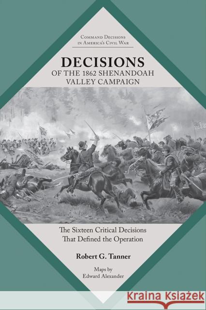 Decisions of the 1862 Shenandoah Valley Campaign: The Sixteen Critical Decisions That Defined the Operation Tanner, Robert 9781621907695 University of Tennessee Press
