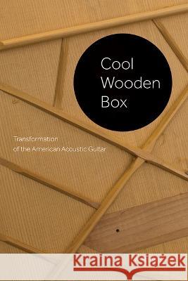Cool Wooden Box: Transformation of the American Acoustic Guitar Smith, Rand 9781621907855 Univ Tennessee Press