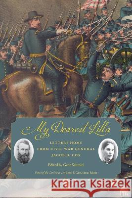 My Dearest Lilla: Letters Home from Civil War General Jacob D. Cox Gene Schmiel 9781621907978 University of Tennessee Press