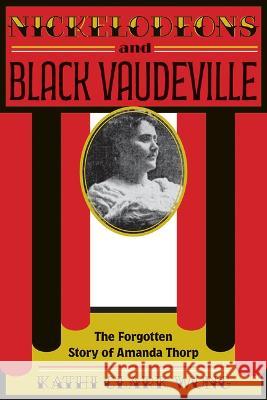 Nickelodeons and Black Vaudeville: The Forgotten Story of Amanda Thorp Kathi Clark Wong 9781621908029 Univ Tennessee Press