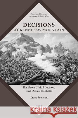 Decisions at Kennesaw Mountain: The Eleven Critical Decisions That Defined the Battle Lawrence K. Peterson 9781621908111 Univ Tennessee Press