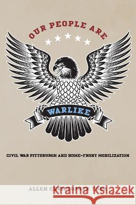 Our People Are Warlike: Civil War Pittsburgh and Home-Front Mobilization Allen York 9781621908258 Univ Tennessee Press