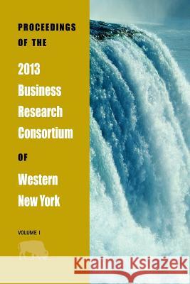 Proceedings of the 2013 Business Research Consortium Conference Volume 1 Paul Richardson 9781621962144