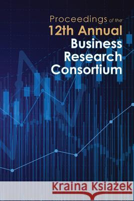 Proceedings of the 12th Annual Business Research Consortium Paul Richardson 9781621964162