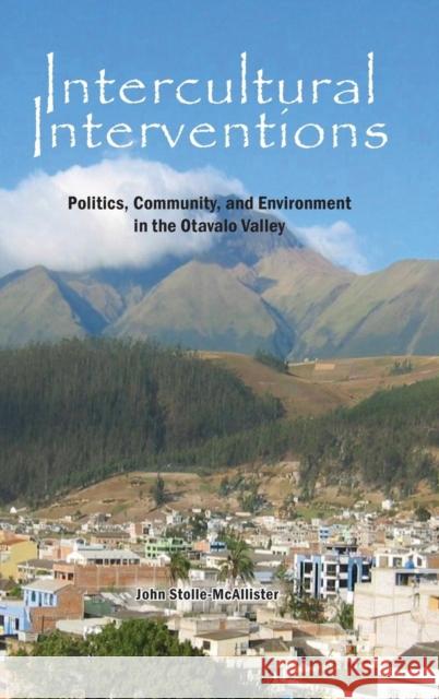 Intercultural Interventions: Politics, Community, and Environment in the Otavalo Valley John Stolle-McAllister 9781621964254