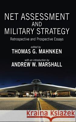 Net Assessment and Military Strategy: Retrospective and Prospective Essays Thomas Mahnken, Andrew W Marshall, Thomas G Mahnken 9781621964759 Cambria Press
