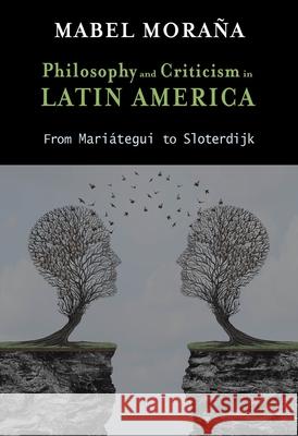 Philosophy and Criticism in Latin America: From Mariátegui to Sloterdijk Mabel Moraña 9781621965428
