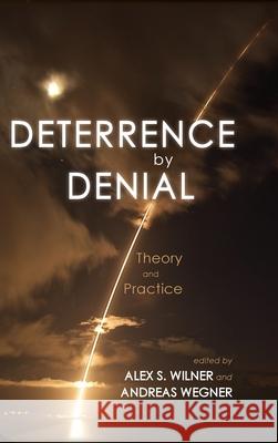 Deterrence by Denial: Theory and Practice Alex S Wilner, Andreas Wegner 9781621965503