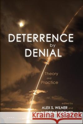 Deterrence by Denial: Theory and Practice Andreas Wegner, Alex S Wilner 9781621965510 Cambria Press