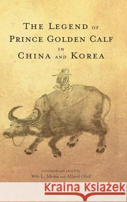 The Legend of Prince Golden Calf in China and Korea Wilt L Idema, Allard M Olof 9781621967019 Cambria Press