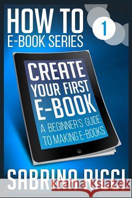 How to Create Your First Ebook: A beginner's guide to making ebooks Ricci, Sabrina 9781622000173