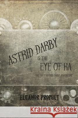 Astrid Darby and the Eye of Ra Eleanor Jane Prophet 9781622010059