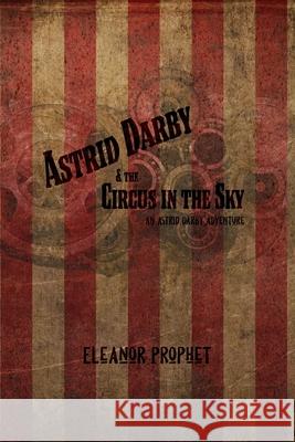 Astrid Darby and the Circus in the Sky: An Astrid Darby Adventure Eleanor Jane Prophet 9781622010226