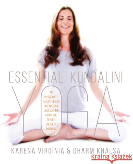 Essential Kundalini Yoga: An Invitation to Radiant Health, Unconditional Love, and the Awakening of Your Energetic Potential Karena Virginia 9781622036622