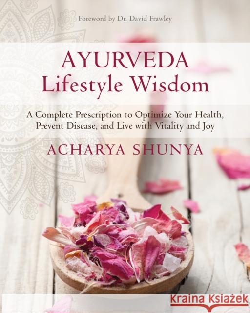 Ayurveda Lifestyle Wisdom: A Complete Prescription to Optimize Your Health, Prevent Disease, and Live with Vitality and Joy Acharya Shunya 9781622038275