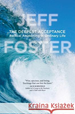 The Deepest Acceptance: Radical Awakening in Ordinary Life Jeff Foster 9781622038657 Sounds True