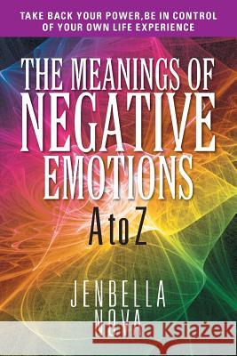 The Meanings of Negative Emotions: A to Z Nova, Jenbella 9781622122059 Strategic Book Publishing